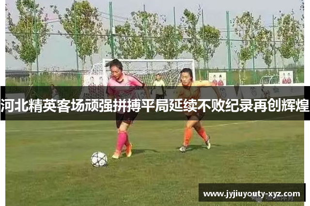 河北精英客场顽强拼搏平局延续不败纪录再创辉煌