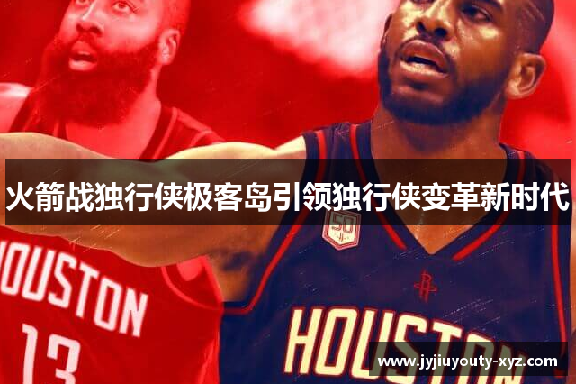 火箭战独行侠极客岛引领独行侠变革新时代
