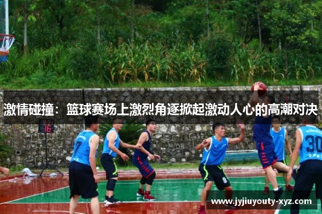 激情碰撞：篮球赛场上激烈角逐掀起激动人心的高潮对决