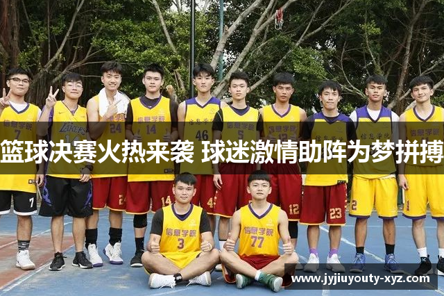 篮球决赛火热来袭 球迷激情助阵为梦拼搏