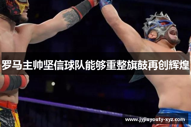 罗马主帅坚信球队能够重整旗鼓再创辉煌