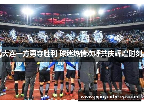 大连一方勇夺胜利 球迷热情欢呼共庆辉煌时刻