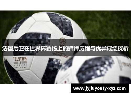 法国后卫在世界杯赛场上的辉煌历程与优异成绩探析