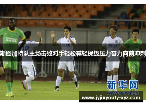 斯图加特队主场击败对手轻松减轻保级压力奋力向前冲刺