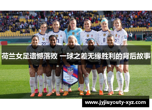 荷兰女足遗憾落败 一球之差无缘胜利的背后故事