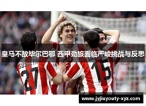皇马不敌毕尔巴鄂 西甲劲旅面临严峻挑战与反思