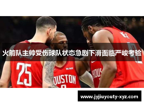 火箭队主帅受伤球队状态急剧下滑面临严峻考验