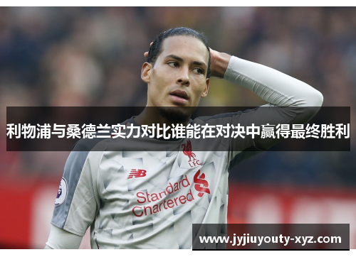 利物浦与桑德兰实力对比谁能在对决中赢得最终胜利