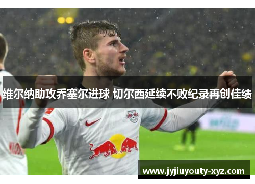维尔纳助攻乔塞尔进球 切尔西延续不败纪录再创佳绩