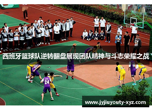 西班牙篮球队逆转翻盘展现团队精神与斗志荣耀之战