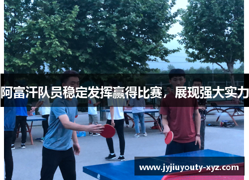 阿富汗队员稳定发挥赢得比赛，展现强大实力