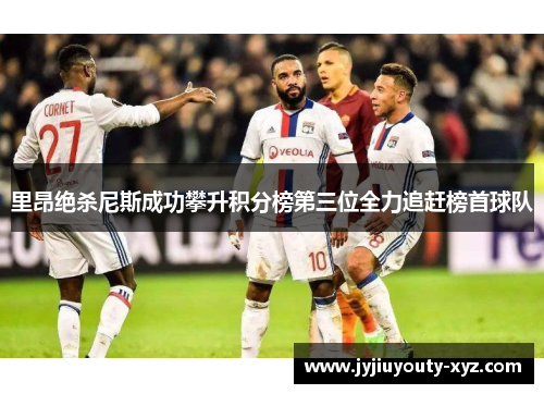 里昂绝杀尼斯成功攀升积分榜第三位全力追赶榜首球队