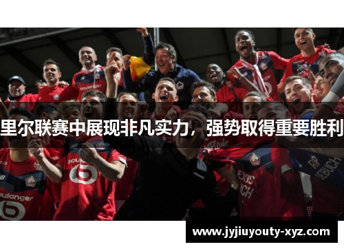 里尔联赛中展现非凡实力，强势取得重要胜利