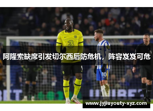 阿隆索缺席引发切尔西后防危机，阵容岌岌可危