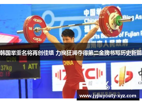 韩国举重名将再创佳绩 力挽狂澜夺得第二金牌书写历史新篇