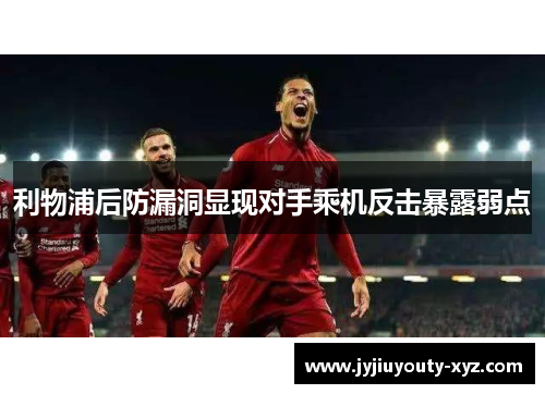 利物浦后防漏洞显现对手乘机反击暴露弱点