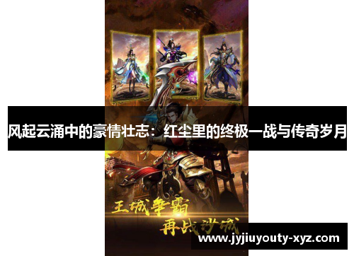 风起云涌中的豪情壮志：红尘里的终极一战与传奇岁月