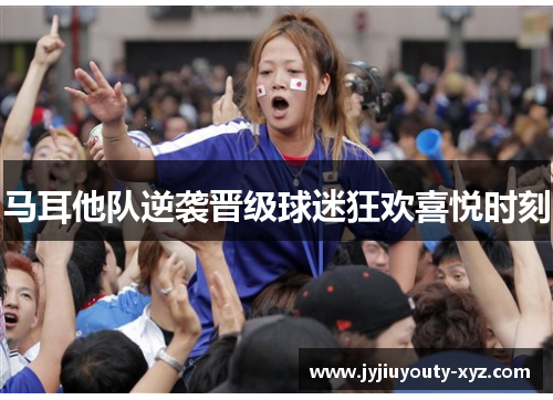 马耳他队逆袭晋级球迷狂欢喜悦时刻