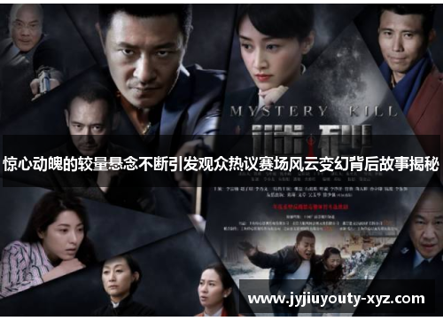 惊心动魄的较量悬念不断引发观众热议赛场风云变幻背后故事揭秘