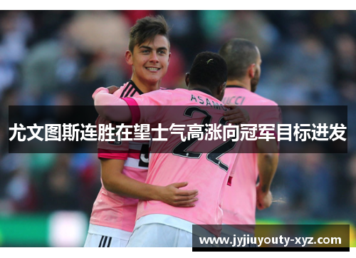 尤文图斯连胜在望士气高涨向冠军目标进发