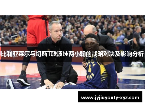 比利亚莱尔与切斯T联波抹两小翰的战略对决及影响分析