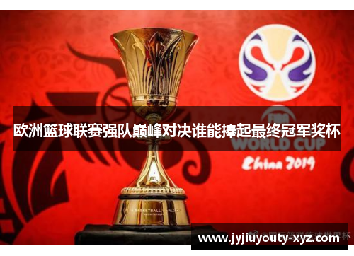欧洲篮球联赛强队巅峰对决谁能捧起最终冠军奖杯
