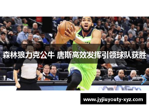 森林狼力克公牛 唐斯高效发挥引领球队获胜