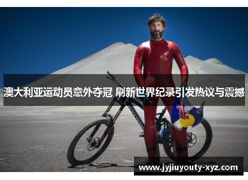 澳大利亚运动员意外夺冠 刷新世界纪录引发热议与震撼