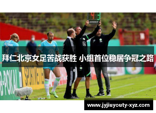 拜仁北京女足苦战获胜 小组首位稳居争冠之路