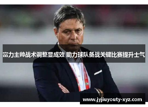 富力主帅战术调整显成效 助力球队备战关键比赛提升士气