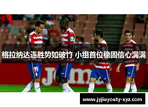 格拉纳达连胜势如破竹 小组首位稳固信心满满