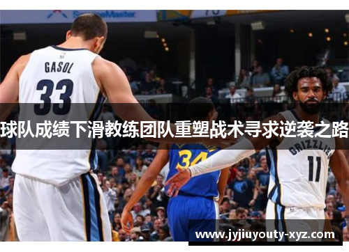 球队成绩下滑教练团队重塑战术寻求逆袭之路
