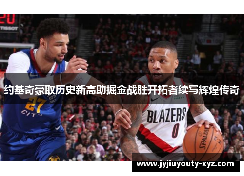 约基奇豪取历史新高助掘金战胜开拓者续写辉煌传奇