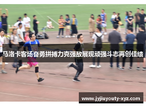 马洛卡客场奋勇拼搏力克强敌展现顽强斗志再创佳绩
