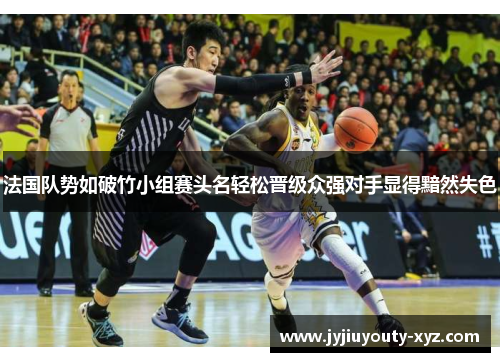 法国队势如破竹小组赛头名轻松晋级众强对手显得黯然失色
