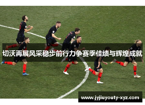 切沃再展风采稳步前行力争赛季佳绩与辉煌成就