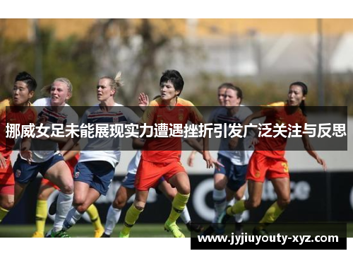 挪威女足未能展现实力遭遇挫折引发广泛关注与反思