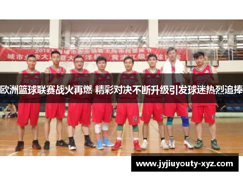 欧洲篮球联赛战火再燃 精彩对决不断升级引发球迷热烈追捧