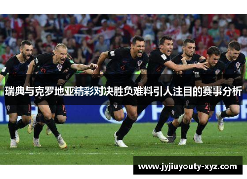 瑞典与克罗地亚精彩对决胜负难料引人注目的赛事分析