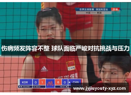 伤病频发阵容不整 球队面临严峻对抗挑战与压力