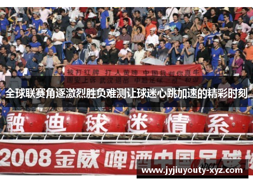 全球联赛角逐激烈胜负难测让球迷心跳加速的精彩时刻