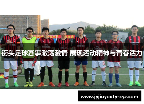街头足球赛事激荡激情 展现运动精神与青春活力