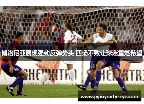 博洛尼亚展现强劲反弹势头 四场不败让球迷重燃希望