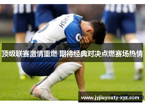 顶级联赛激情重燃 期待经典对决点燃赛场热情