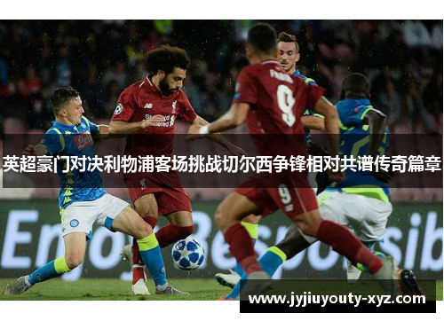 英超豪门对决利物浦客场挑战切尔西争锋相对共谱传奇篇章