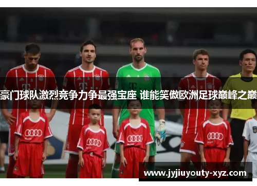豪门球队激烈竞争力争最强宝座 谁能笑傲欧洲足球巅峰之巅