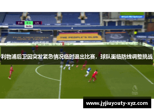利物浦后卫因突发紧急情况临时退出比赛，球队面临防线调整挑战