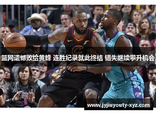 篮网遗憾败给黄蜂 连胜纪录就此终结 错失继续攀升机会