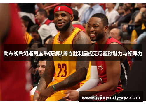 勒布朗詹姆斯再度带领球队勇夺胜利展现无尽篮球魅力与领导力