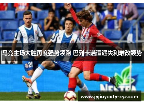 马竞主场大胜再度强势领跑 巴列卡诺遭遇失利难改颓势